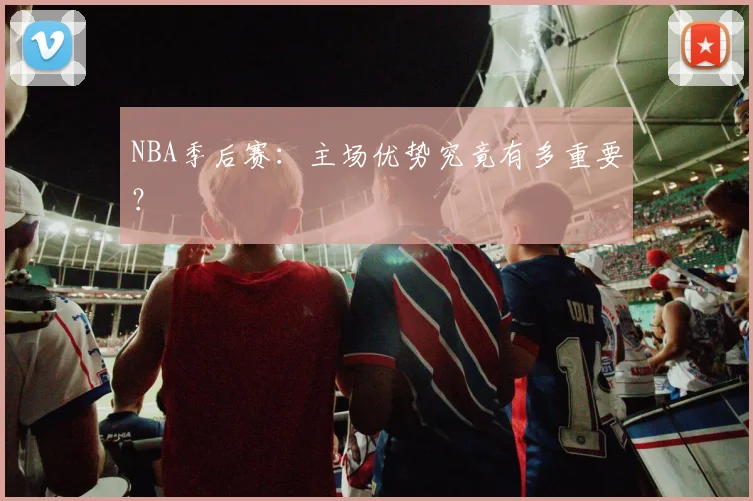 NBA季后赛:主场优势究竟有多重要?