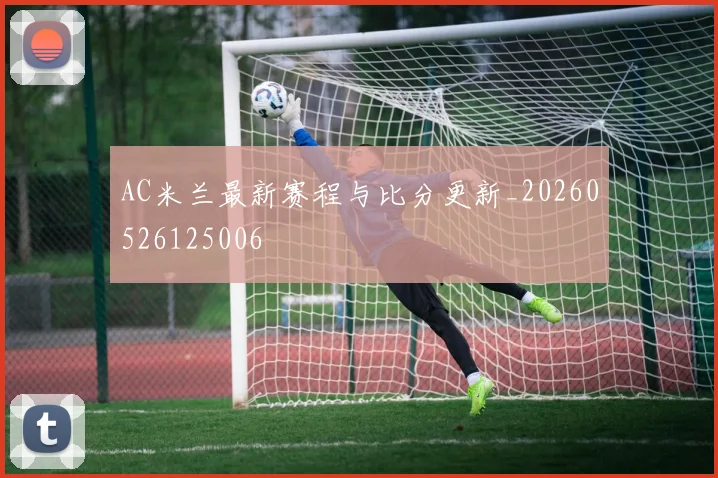 AC米兰最新赛程与比分更新_20260526125006