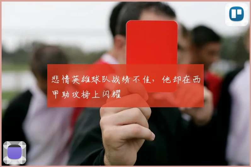 悲情英雄球队战绩不佳，他却在西甲助攻榜上闪耀