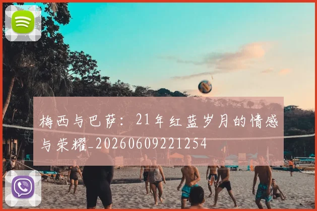 梅西与巴萨:21年红蓝岁月的情感与荣耀_20260609221254