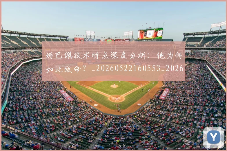 姆巴佩技术特点深度分析：他为何如此致命？_20260522160553_20260609132803