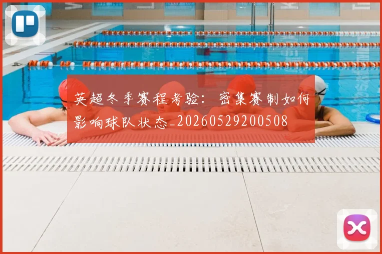 英超冬季赛程考验：密集赛制如何影响球队状态_20260529200508