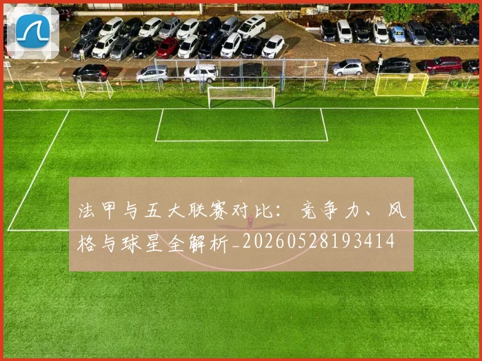 法甲与五大联赛对比：竞争力、风格与球星全解析_20260528193414