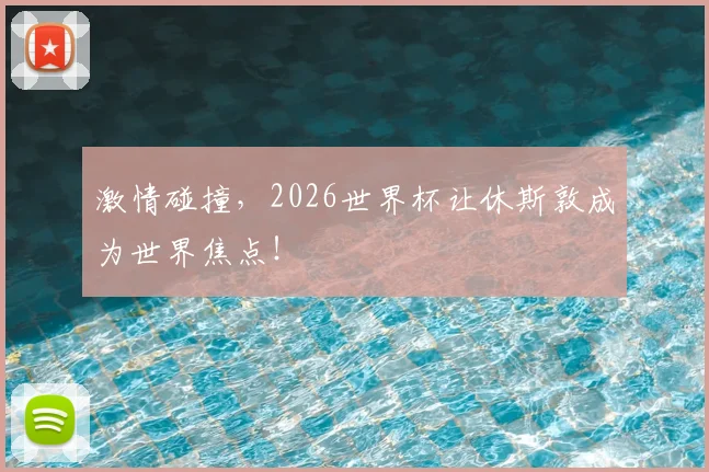 激情碰撞，2026世界杯让休斯敦成为世界焦点！