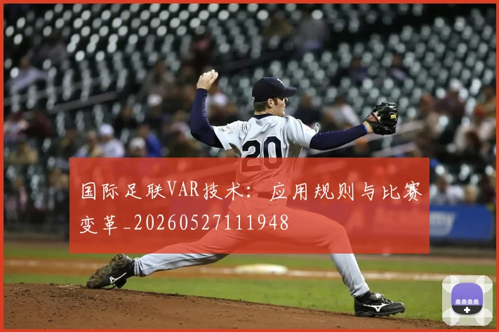 国际足联VAR技术:应用规则与比赛变革_20260527111948