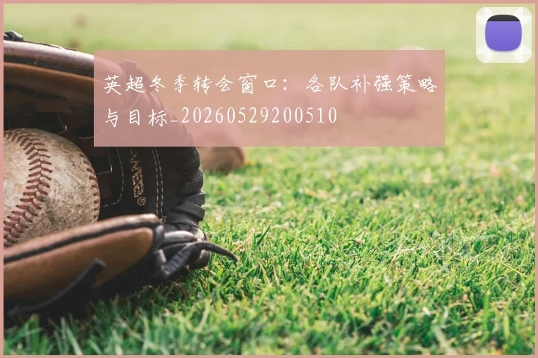 英超冬季转会窗口:各队补强策略与目标_20260529200510