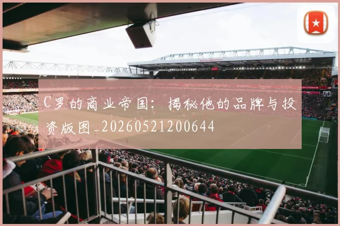 C罗的商业帝国：揭秘他的品牌与投资版图_20260521200644