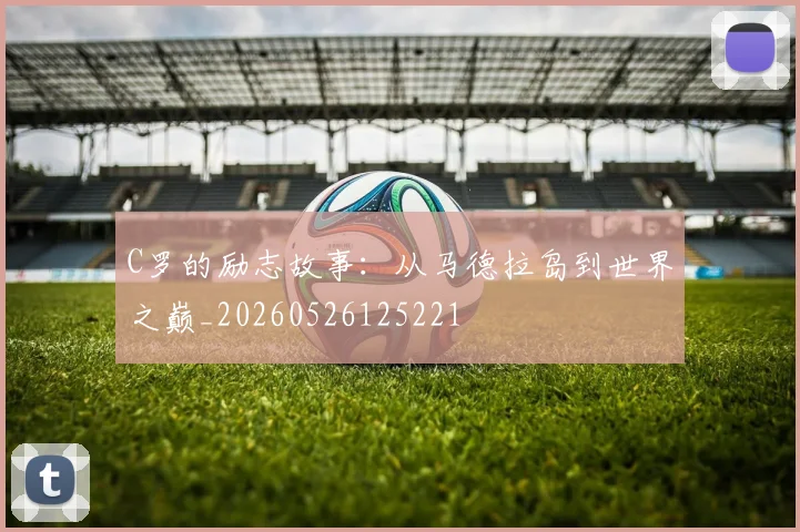 C罗的励志故事：从马德拉岛到世界之巅_20260526125221
