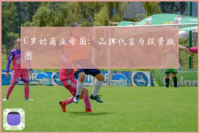 C罗的商业帝国：品牌代言与投资版图