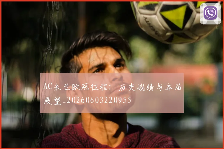 AC米兰欧冠征程:历史战绩与本届展望_20260603220955